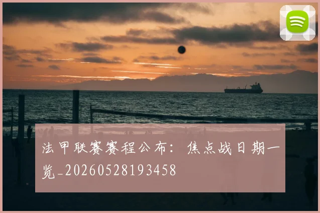 法甲联赛赛程公布:焦点战日期一览_20260528193458