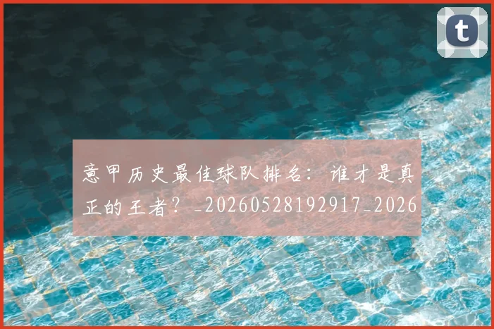 意甲历史最佳球队排名:谁才是真正的王者?_20260528192917_20260609193756