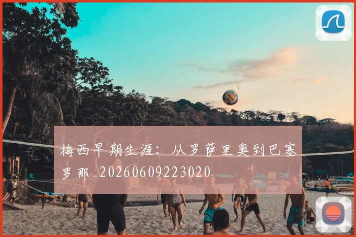 梅西早期生涯：从罗萨里奥到巴塞罗那_20260609223020
