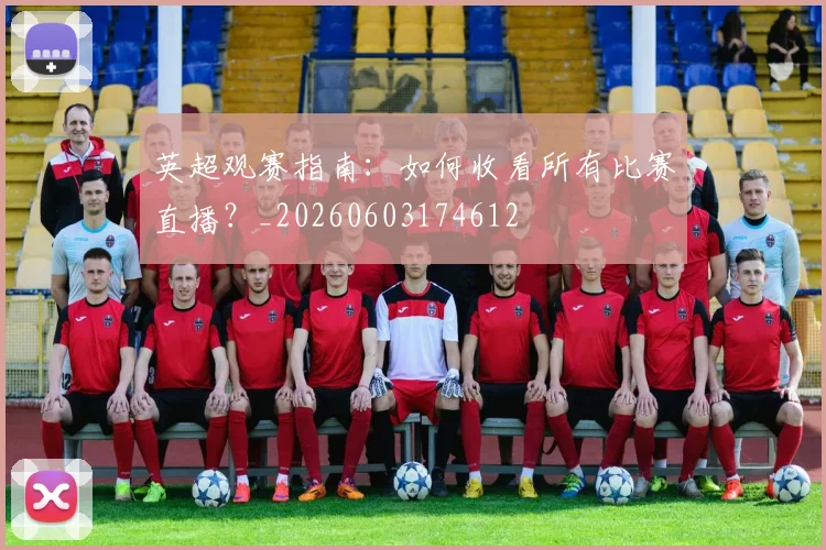 英超观赛指南:如何收看所有比赛直播?_20260603174612