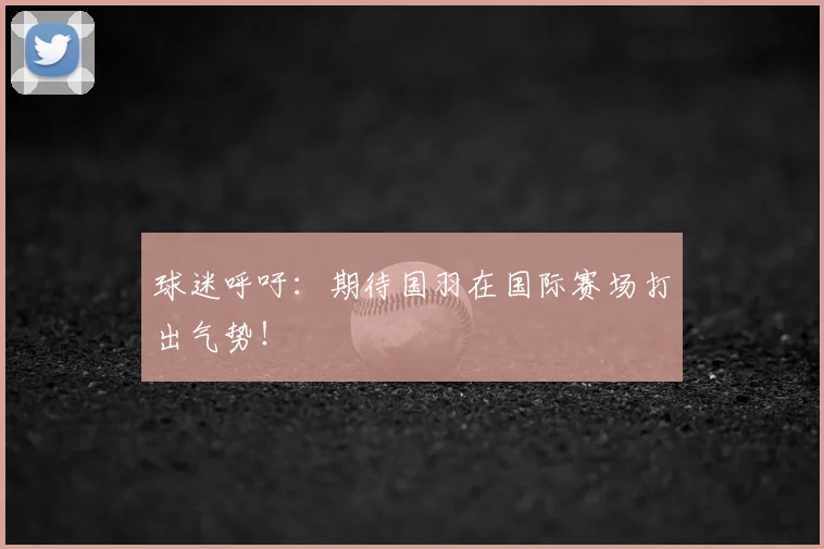 球迷呼吁：期待国羽在国际赛场打出气势！