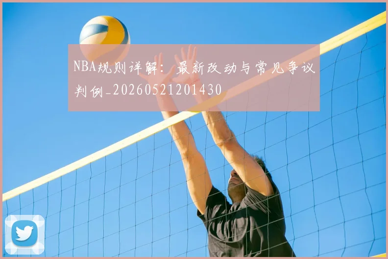 NBA规则详解：最新改动与常见争议判例_20260521201430