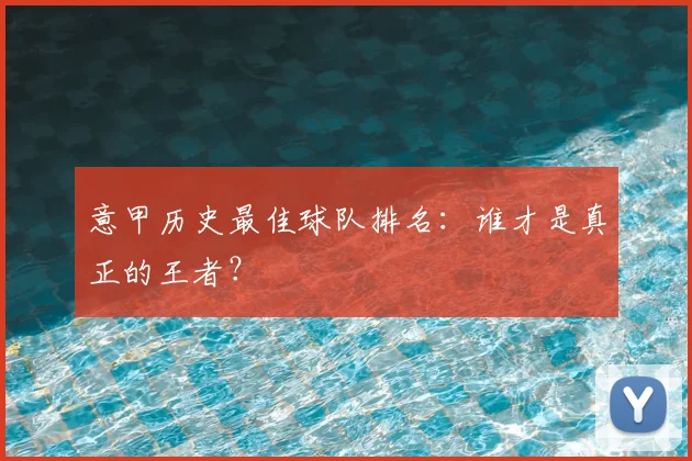意甲历史最佳球队排名:谁才是真正的王者?