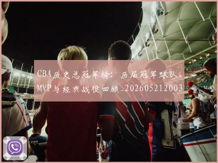 CBA历史总冠军榜：历届冠军球队、MVP与经典战役回顾_20260521200307