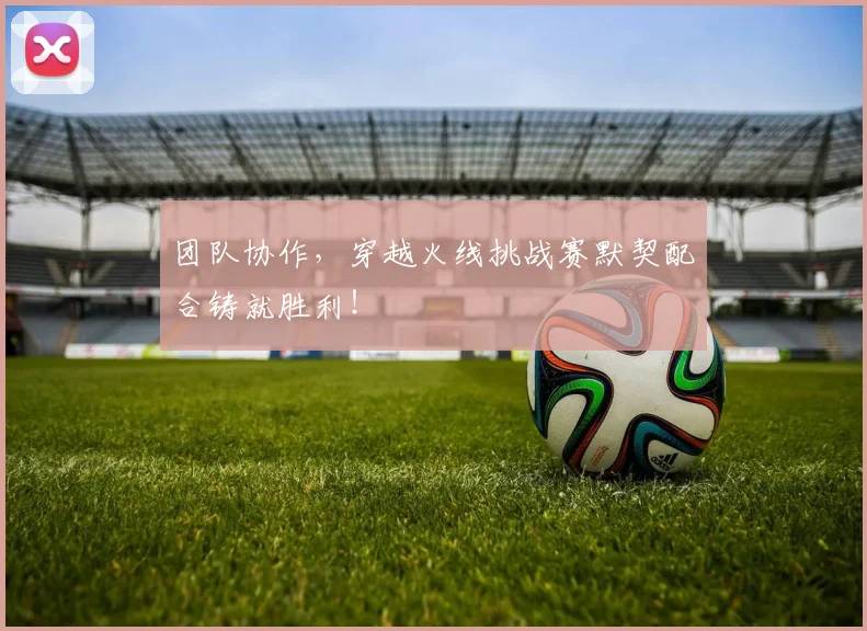 团队协作,穿越火线挑战赛默契配合铸就胜利!