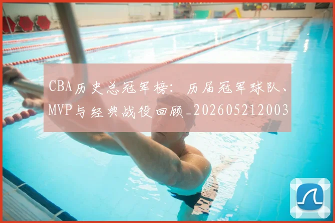 CBA历史总冠军榜:历届冠军球队、MVP与经典战役回顾_20260521200307