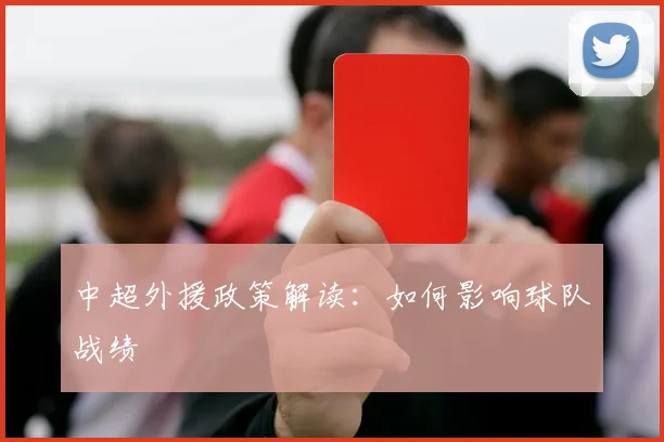 中超外援政策解读:如何影响球队战绩