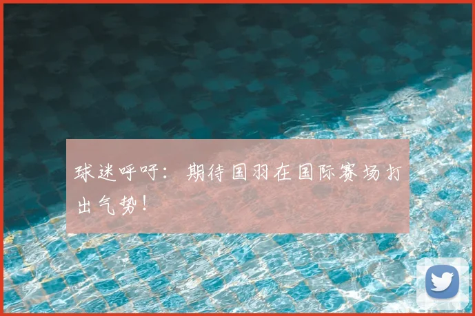 球迷呼吁:期待国羽在国际赛场打出气势!