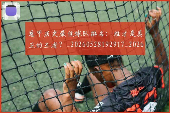 意甲历史最佳球队排名：谁才是真正的王者？_20260528192917_20260609193756